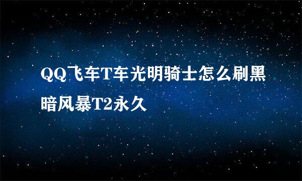 QQ飞车T车光明骑士怎么刷黑暗风暴T2永久