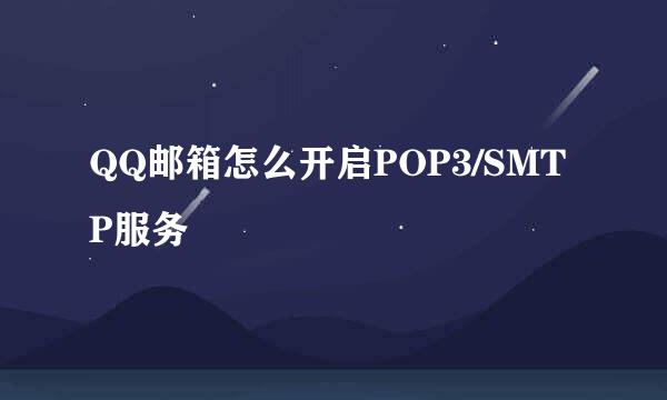 QQ邮箱怎么开启POP3/SMTP服务