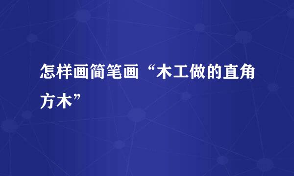 怎样画简笔画“木工做的直角方木”