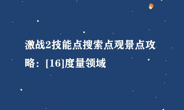 激战2技能点搜索点观景点攻略：[16]度量领域