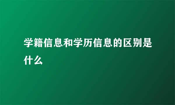 学籍信息和学历信息的区别是什么