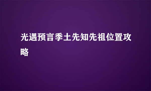 光遇预言季土先知先祖位置攻略