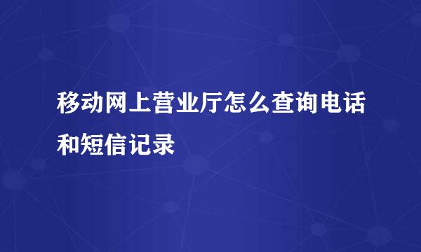 移动网上营业厅怎么查询电话和短信记录