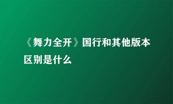 《舞力全开》国行和其他版本区别是什么