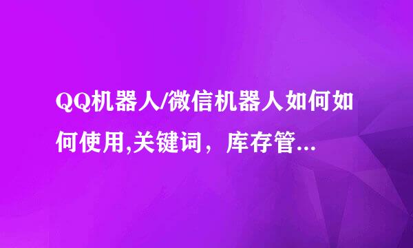 QQ机器人/微信机器人如何如何使用,关键词，库存管理，自动回复，自动提醒