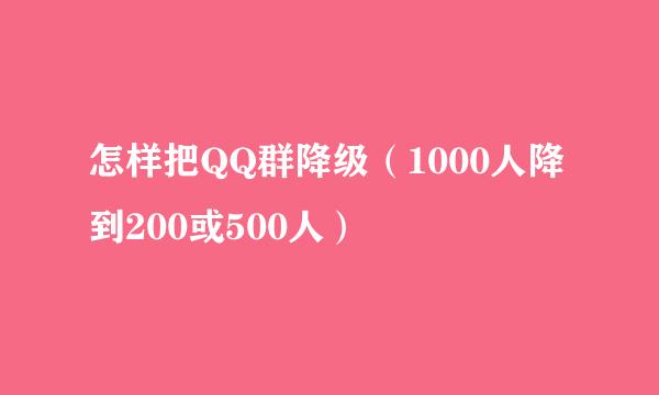 怎样把QQ群降级（1000人降到200或500人）