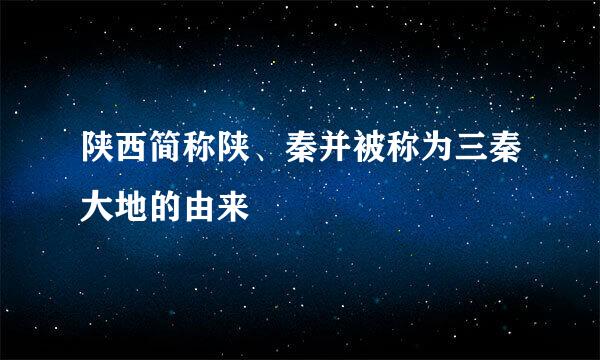 陕西简称陕、秦并被称为三秦大地的由来