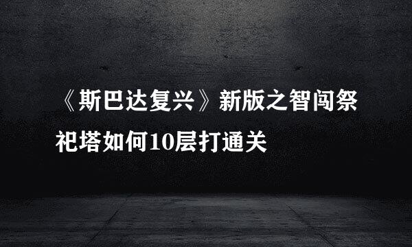 《斯巴达复兴》新版之智闯祭祀塔如何10层打通关