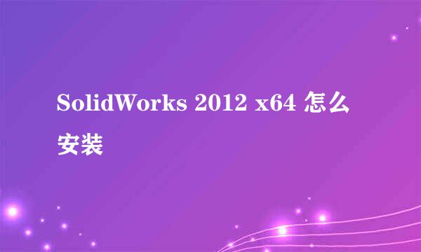 SolidWorks 2012 x64 怎么安装