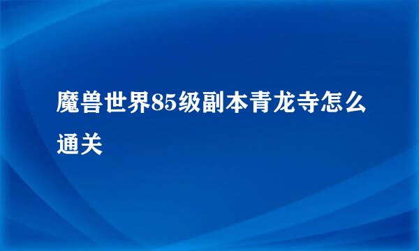 魔兽世界85级副本青龙寺怎么通关