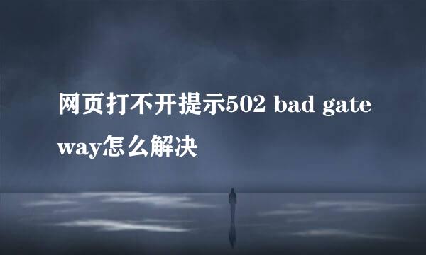 网页打不开提示502 bad gateway怎么解决