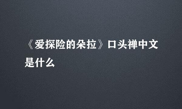 《爱探险的朵拉》口头禅中文是什么