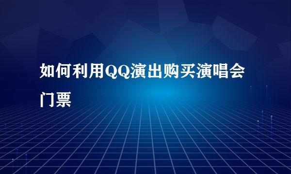 如何利用QQ演出购买演唱会门票