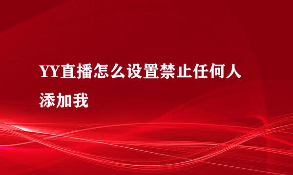 YY直播怎么设置禁止任何人添加我