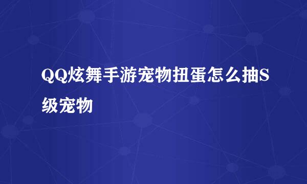 QQ炫舞手游宠物扭蛋怎么抽S级宠物