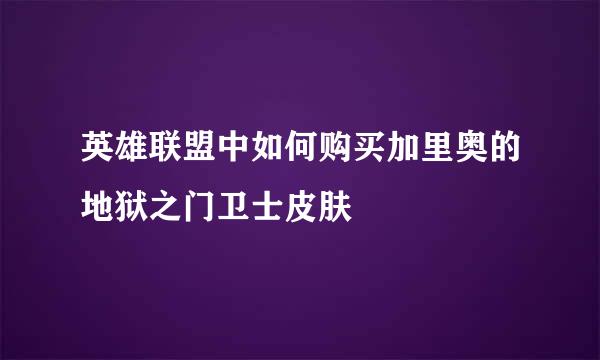 英雄联盟中如何购买加里奥的地狱之门卫士皮肤