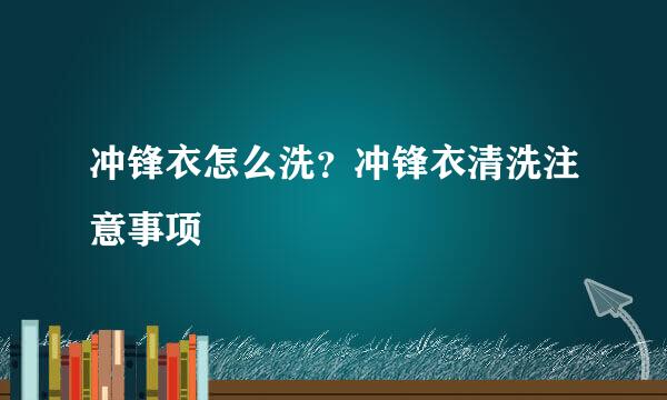 冲锋衣怎么洗？冲锋衣清洗注意事项