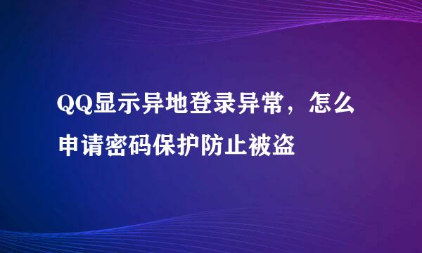 QQ显示异地登录异常，怎么申请密码保护防止被盗