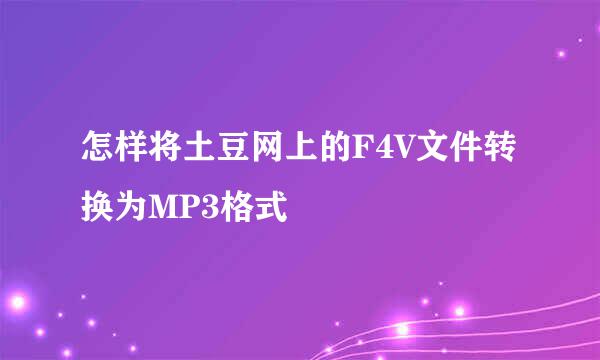 怎样将土豆网上的F4V文件转换为MP3格式