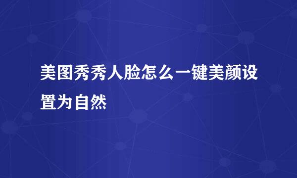 美图秀秀人脸怎么一键美颜设置为自然