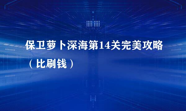 保卫萝卜深海第14关完美攻略（比刷钱）