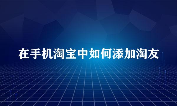 在手机淘宝中如何添加淘友