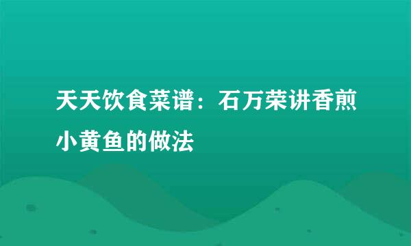 天天饮食菜谱：石万荣讲香煎小黄鱼的做法