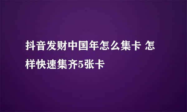 抖音发财中国年怎么集卡 怎样快速集齐5张卡