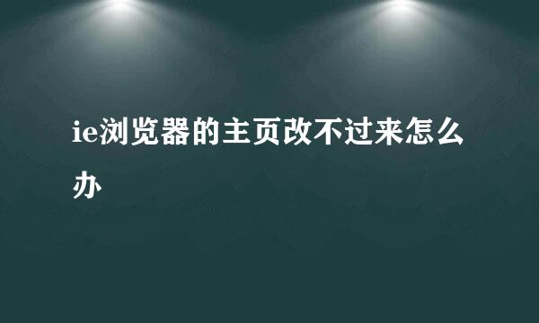 ie浏览器的主页改不过来怎么办