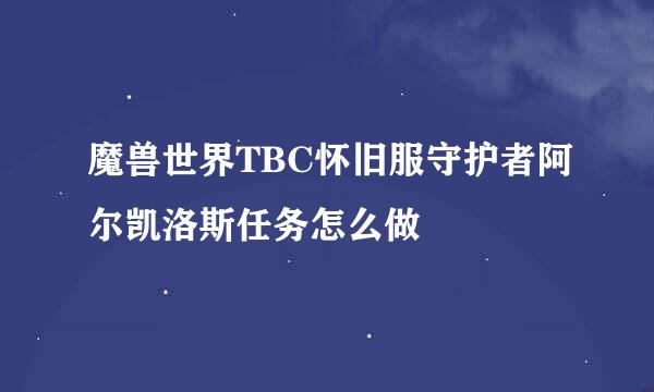 魔兽世界TBC怀旧服守护者阿尔凯洛斯任务怎么做