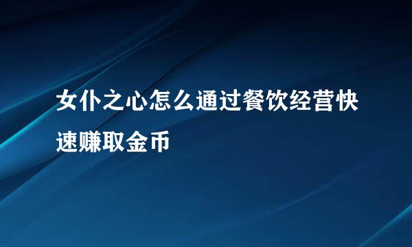 女仆之心怎么通过餐饮经营快速赚取金币