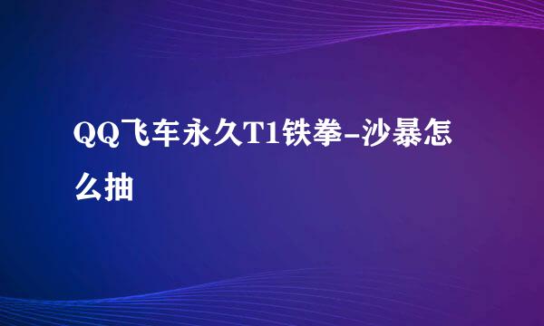 QQ飞车永久T1铁拳-沙暴怎么抽