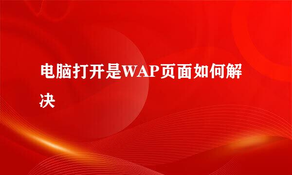 电脑打开是WAP页面如何解决