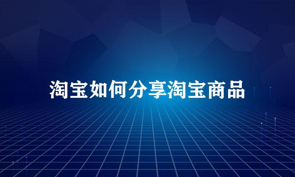 淘宝如何分享淘宝商品