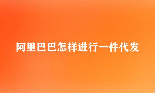 阿里巴巴怎样进行一件代发