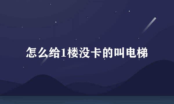 怎么给1楼没卡的叫电梯