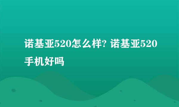 诺基亚520怎么样? 诺基亚520手机好吗