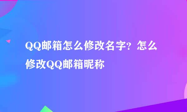 QQ邮箱怎么修改名字？怎么修改QQ邮箱昵称