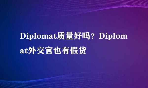 Diplomat质量好吗？Diplomat外交官也有假货