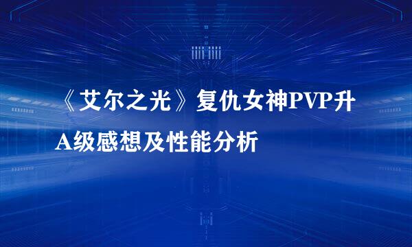 《艾尔之光》复仇女神PVP升A级感想及性能分析