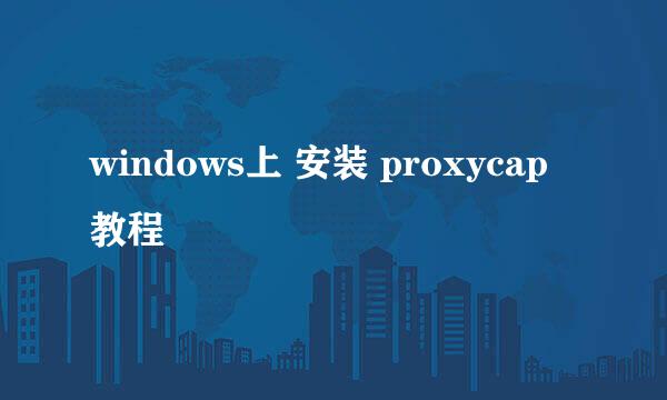 windows上 安装 proxycap 教程