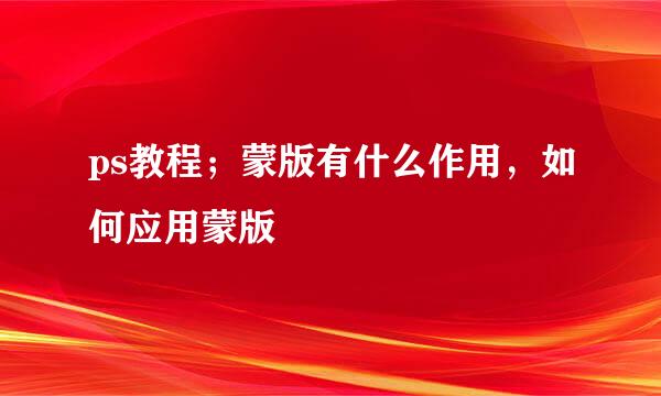 ps教程；蒙版有什么作用，如何应用蒙版