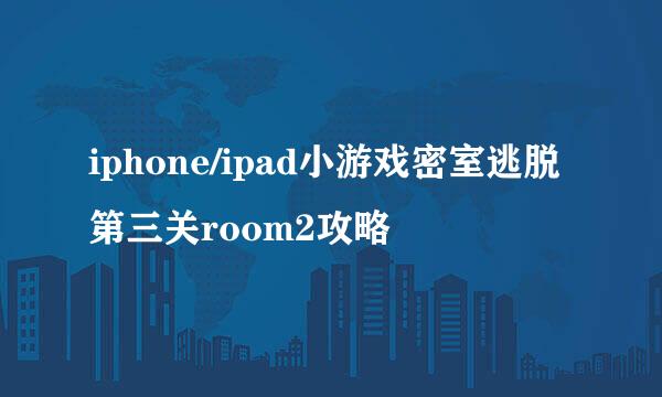 iphone/ipad小游戏密室逃脱第三关room2攻略