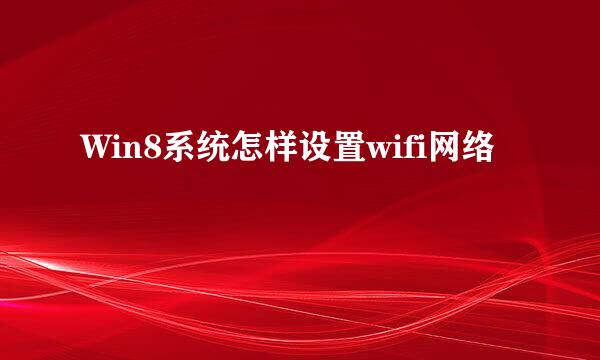 Win8系统怎样设置wifi网络