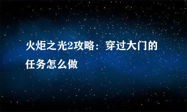 火炬之光2攻略：穿过大门的任务怎么做