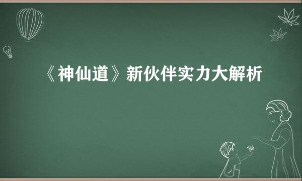 《神仙道》新伙伴实力大解析