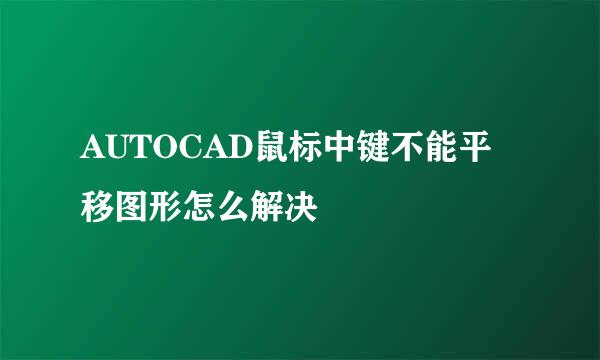 AUTOCAD鼠标中键不能平移图形怎么解决