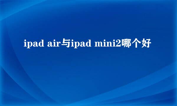 ipad air与ipad mini2哪个好