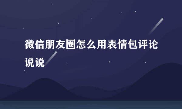 微信朋友圈怎么用表情包评论说说