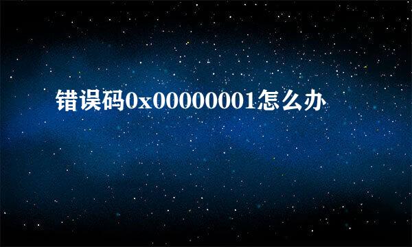 错误码0x00000001怎么办